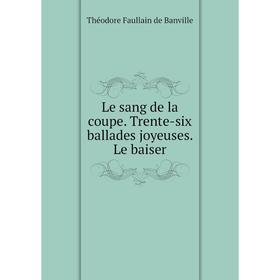 

Книга Le sang de la coupe Trente-six ballades joyeuses Le baiser