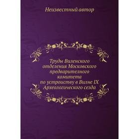 

Труды Виленского отделения Московского предварителного комитета по устроиству в Вилне IX Археологического сезда