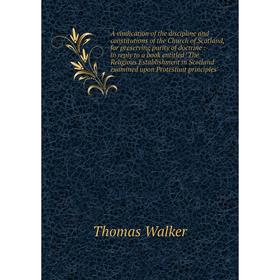 

Книга A vindication of the discipline and constitutions of the Church of Scotland, for preserving purity of doctrine: in reply to a book entitled The