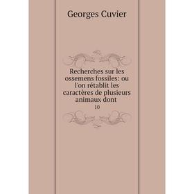 

Книга Recherches sur les ossemens fossiles: ou l'on rétablit les caractères de plusieurs animaux dont. 10
