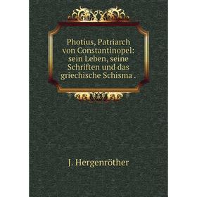 

Книга Photius, Patriarch von Constantinopel: sein Leben, seine Schriften und das griechische Schisma.