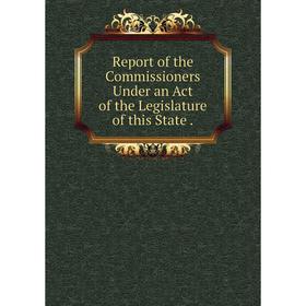 

Книга Report of the Commissioners Under an Act of the Legislature of this State.