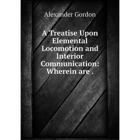 

Книга A Treatise Upon Elemental Locomotion and Interior Communication: Wherein are.