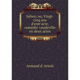 

Книга Julien; ou, Vingt-cinq ans d'entr'acte, comédie-vaudeville en deux actes