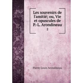 

Книга Les souvenirs de l'amitié; ou, Vie et opuscules de P-L Arondineau 2