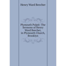 

Книга Plymouth Pulpit: The Sermons of Henry Ward Beecher, in Plymouth Church, Brooklyn