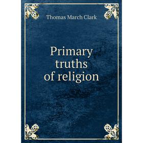 

Книга Primary truths of religion