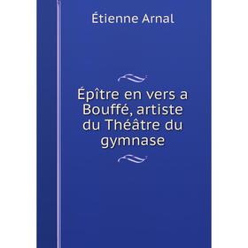 

Книга Épître en vers a Bouffé, artiste du Théâtre du gymnase