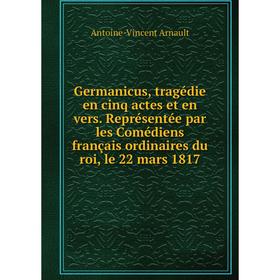 

Книга Germanicus, tragédie en cinq actes et en vers. Représentée par les Comédiens français ordinaires du roi, le 22 mars 1817