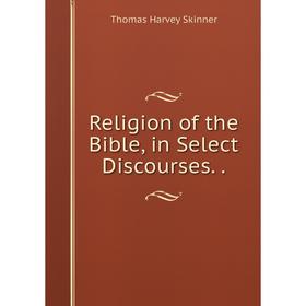 

Книга Religion of the Bible, in Select Discourses..