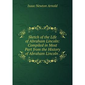 

Книга Sketch of the Life of Abraham Lincoln: Compiled in Most Part from the History of Abraham Lincoln.