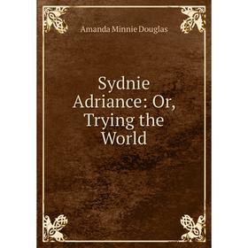 

Книга Sydnie Adriance: Or, Trying the World