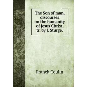 

Книга The Son of man, discourses on the humanity of Jesus Christ, tr. by J. Sturge.