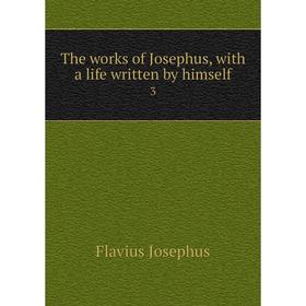 

Книга The works of Josephus, with a life written by himself 3