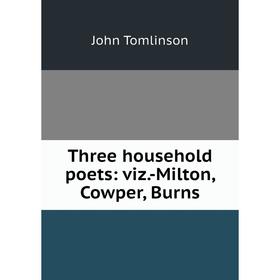 

Книга Three household poets: viz. -Milton, Cowper, Burns