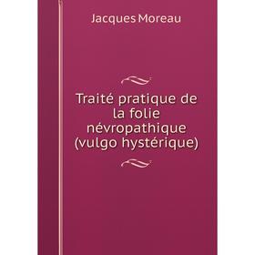 

Книга Traité pratique de la folie névropathique (vulgo hystérique)