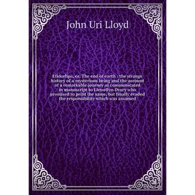 

Книга Etidorhpa, or, The end of earth: the strange history of a mysterious being and the account of a remarkable journey as communicated in manuscript