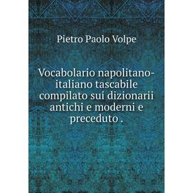 

Книга Vocabolario napolitano-italiano tascabile compilato sui dizionarii antichi e moderni e preceduto.