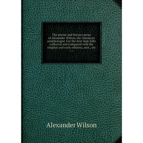 

Книга The poems and literary prose of Alexander Wilson, the American ornithologist. For the first time fully collected and compared with the original