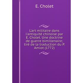

Книга L'art militaire dans l'antiquité chinoise par E Cholet Une doctrine de guerre bimillenaire; tiré de la traduction du P Amiot (1772)