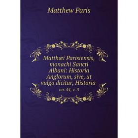 

Книга Matthæi Parisiensis, monachi Sancti Albani: Historia Anglorum, sive, ut vulgo dicitur, Historiano 44, v 3