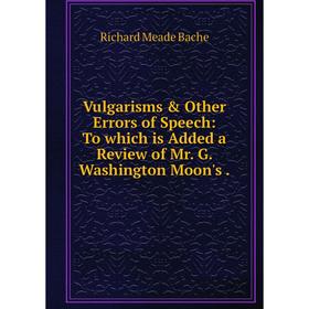 

Книга Vulgarisms & Other Errors of Speech: To which is Added a Review of Mr. G. Washington Moon's.