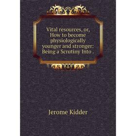 

Книга Vital resources, or, How to become physiologically younger and stronger: Being a Scrutiny Into.