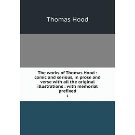 

Книга The works of Thomas Hood: comic and serious, in prose and verse with all the original illustrations: with memorial prefixed 1