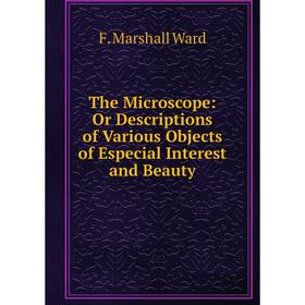 

Книга The Microscope: Or Descriptions of Various Objects of Especial Interest and Beauty