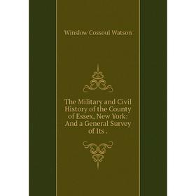 

Книга The Military and Civil History of the County of Essex, New York: And a General Survey of Its.