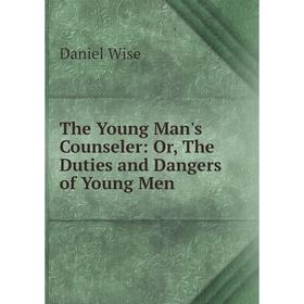 

Книга The Young Man's Counseler: Or, The Duties and Dangers of Young Men