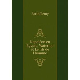 

Книга Napoléon en Égypte, Waterloo et Le fils de l'homme