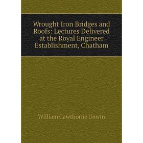 

Книга Wrought Iron Bridges and Roofs: Lectures Delivered at the Royal Engineer Establishment, Chatham