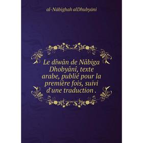 

Книга Le dîwân de Nâbiga Dhobyânî, texte arabe, publié pour la première fois, suivi d'une traduction