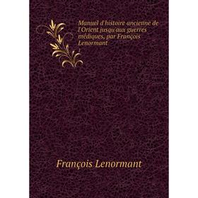 

Книга Manuel d'histoire ancienne de l'Orient jusqu'aux guerres médiques, par François Lenormant 1