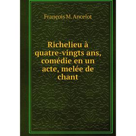 

Книга Richelieu à quatre-vingts ans, comédie en un acte, melée de chant