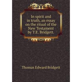 

Книга In spirit and in truth, an essay on the ritual of the New Testament by T. E. Bridgett.