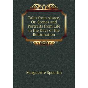 

Книга Tales from Alsace, Or, Scenes and Portraits from Life in the Days of the Reformation