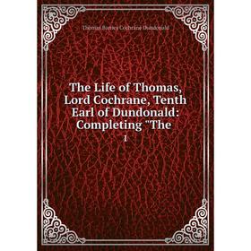 

Книга The Life of Thomas, Lord Cochrane, Tenth Earl of Dundonald: Completing The. 1