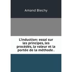 

Книга L'induction: essai sur les principes, les procédés, la valeur et la portée de la méthode