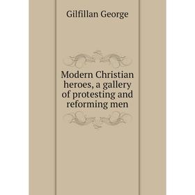 

Книга Modern Christian heroes, a gallery of protesting and reforming men