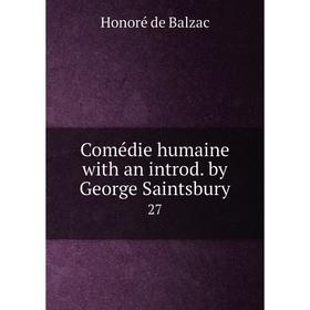 

Книга Comédie humaine with an introd. by George Saintsbury. 27