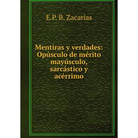 

Книга Mentiras y verdades: Opúsculo de mérito mayúsculo, sarcástico y acérrimo