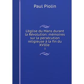 

Книга L'église du Mans durant la Révolution: mémoires sur la persécution religieuse à la fin du XVIIIe3