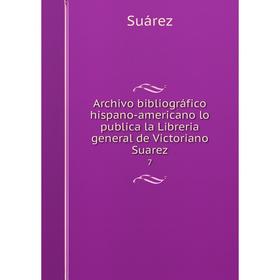 

Книга Archivo bibliográfico hispano-americano lo publica la Libreria general de Victoriano Suarez 7