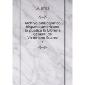 

Книга Archivo bibliográfico hispano-americano lo publica la Libreria general de Victoriano Suarez 5