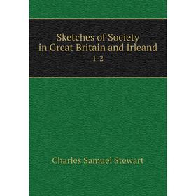 

Книга Sketches of Society in Great Britain and Irleand 1-2