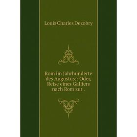 

Книга Rom im Jahrhunderte des Augustus;: Oder, Reise eines Galliers nach Rom zur.