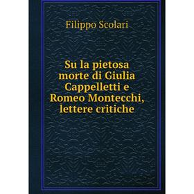 

Книга Su la pietosa morte di Giulia Cappelletti e Romeo Montecchi, lettere critiche