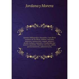 

Книга Apuntes bibliografico-forestales, ó sea Breve resúmen de los libros, folletos, artículos, impresos, manuscritos, mapas, planos y demás trabajos